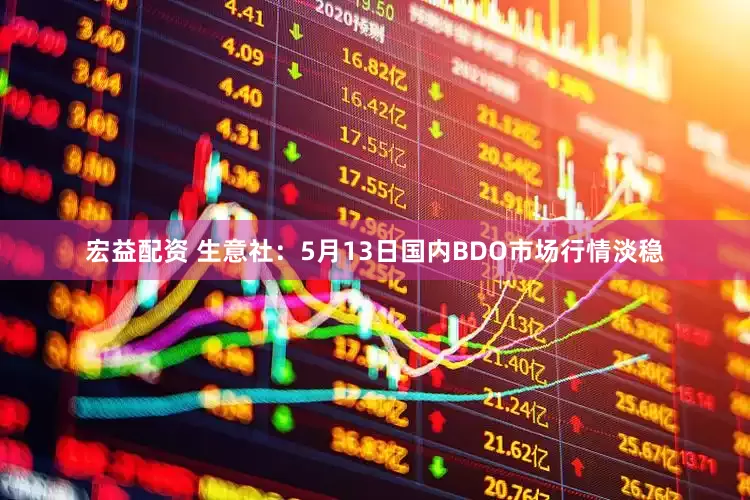 宏益配资 生意社：5月13日国内BDO市场行情淡稳