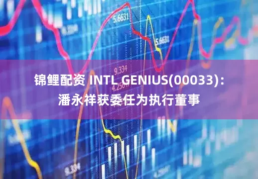 锦鲤配资 INTL GENIUS(00033)：潘永祥获委任为执行董事