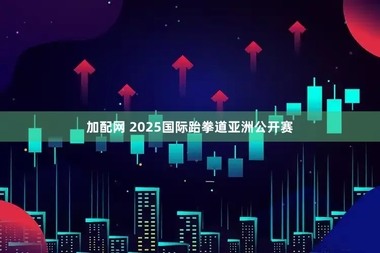 加配网 2025国际跆拳道亚洲公开赛