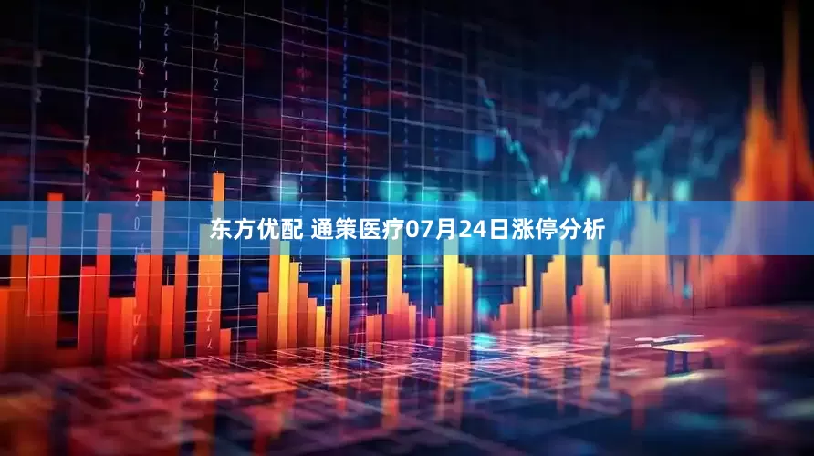 东方优配 通策医疗07月24日涨停分析