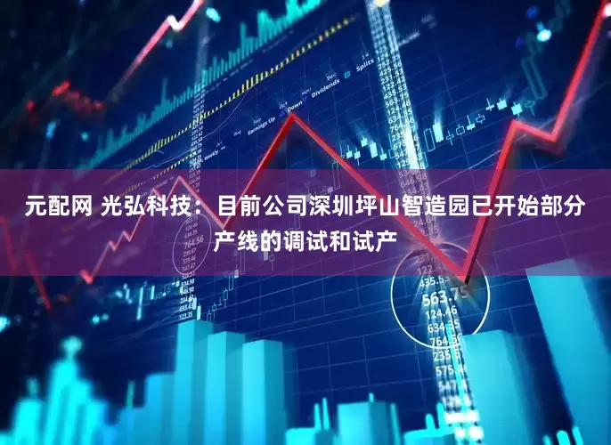 元配网 光弘科技：目前公司深圳坪山智造园已开始部分产线的调试和试产