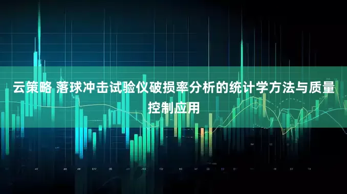 云策略 落球冲击试验仪破损率分析的统计学方法与质量控制应用