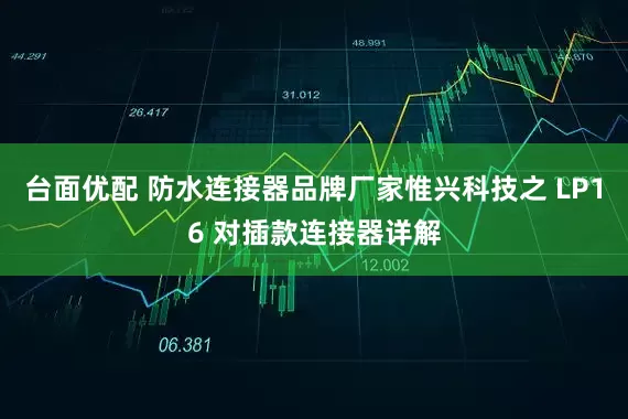 台面优配 防水连接器品牌厂家惟兴科技之 LP16 对插款连接器详解