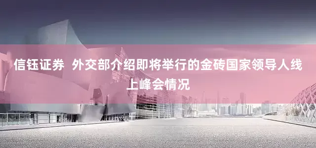 信钰证券  外交部介绍即将举行的金砖国家领导人线上峰会情况