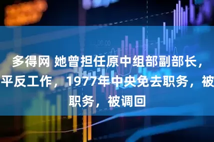 多得网 她曾担任原中组部副部长，阻碍平反工作，1977年中央免去职务，被调回